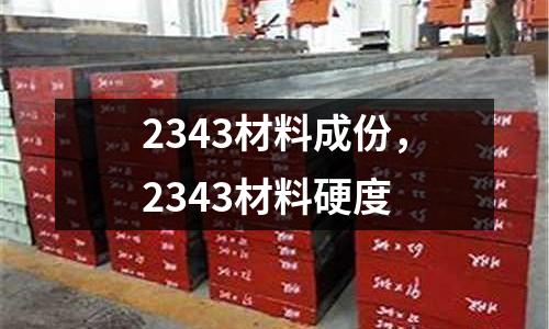2343材料成份,2343材料硬度