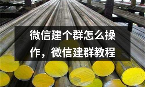 微信建個群怎么操作,微信建群教程