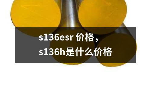 s136esr 價格,s136h是什么價格