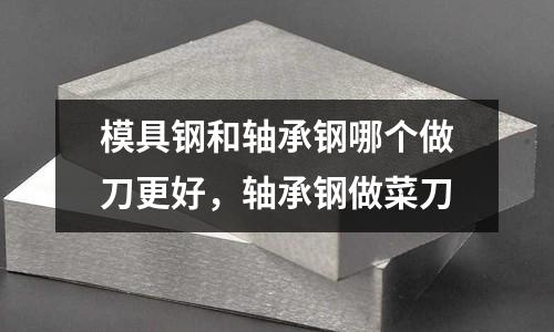 模具鋼和軸承鋼哪個做刀更好，軸承鋼做菜刀