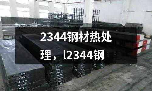 2344鋼材熱處理,l2344鋼