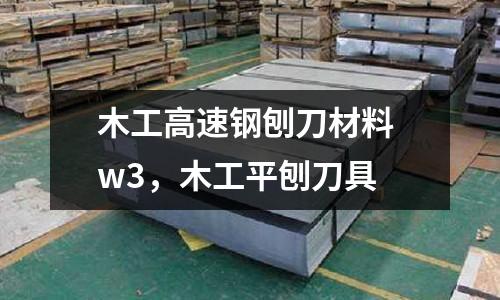木工高速鋼刨刀材料 w3，木工平刨刀具