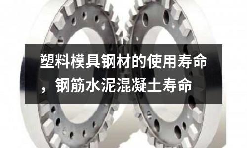 塑料模具鋼材的使用壽命,鋼筋水泥混凝土壽命