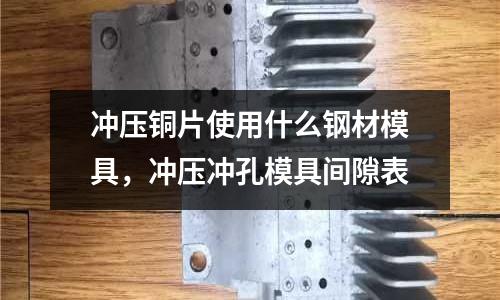 沖壓銅片使用什么鋼材模具,沖壓沖孔模具間隙表