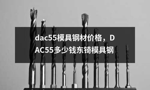 dac55模具鋼材價格，DAC55多少錢東锜模具鋼
