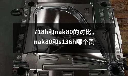 718h和nak80的對比，nak80和s136h哪個貴