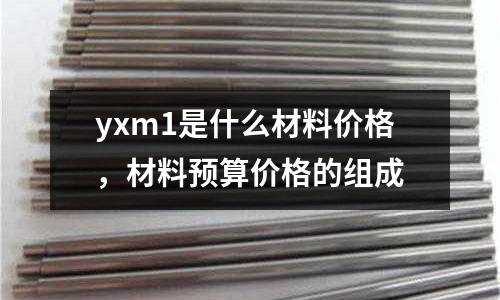 yxm1是什么材料價格,材料預算價格的組成