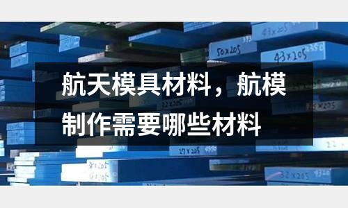 航天模具材料，航模制作需要哪些材料
