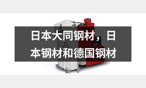 日本大同鋼材，日本鋼材和德國鋼材