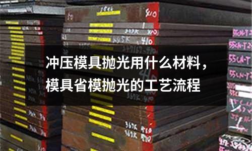 沖壓模具拋光用什么材料,模具省模拋光的工藝流程