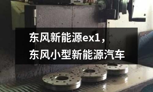 東風新能源ex1，東風小型新能源汽車