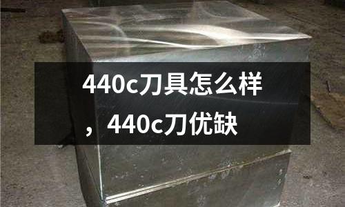440c刀具怎么樣，440c刀優缺