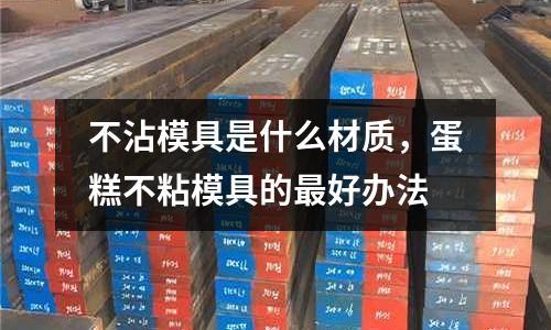 不沾模具是什么材質，蛋糕不粘模具的最好辦法