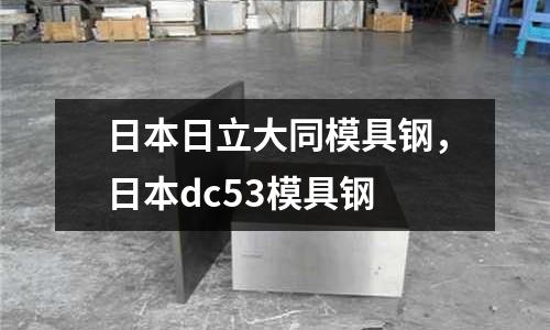 日本日立大同模具鋼,日本dc53模具鋼