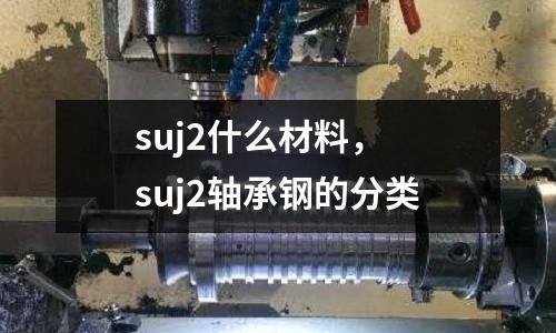 suj2什么材料， suj2軸承鋼的分類