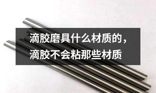 滴膠磨具什么材質的，滴膠不會粘那些材質