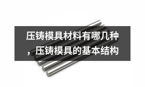 壓鑄模具材料有哪幾種,壓鑄模具的基本結構