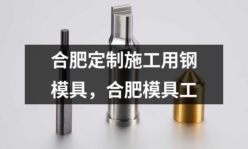 合肥定制施工用鋼模具,合肥模具工