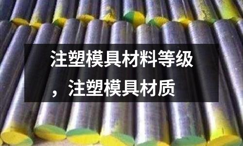 注塑模具材料等級，注塑模具材質