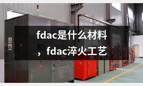 fdac是什么材料,fdac淬火工藝