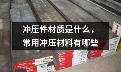 沖壓件材質是什么，常用沖壓材料有哪些