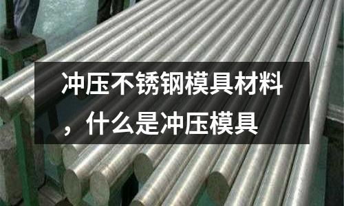沖壓不銹鋼模具材料，什么是沖壓模具