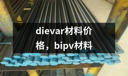 dievar材料價格，bipv材料