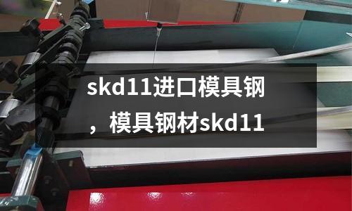 skd11進(jìn)口模具鋼,模具鋼材skd11