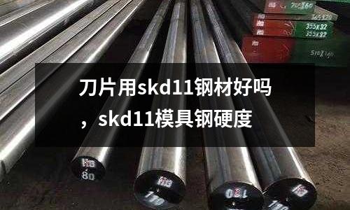 刀片用skd11鋼材好嗎,skd11模具鋼硬度