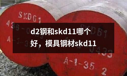 d2鋼和skd11哪個好,模具鋼材skd11