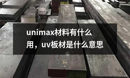 unimax材料有什么用,uv板材是什么意思