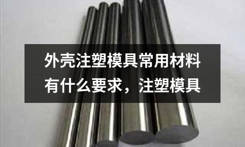 外殼注塑模具常用材料有什么要求,注塑模具