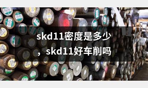 skd11密度是多少,skd11好車削嗎