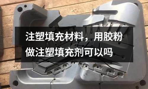 注塑填充材料，用膠粉做注塑填充劑可以嗎