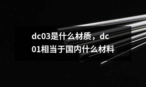 dc03是什么材質,dc01相當于國內什么材料