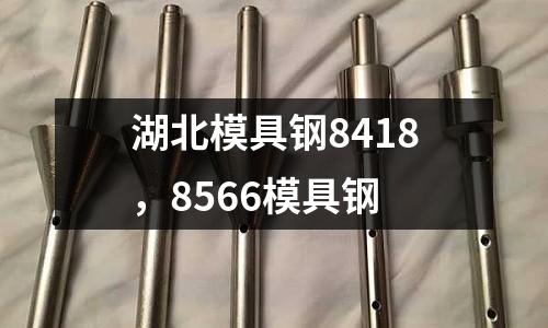 湖北模具鋼8418,8566模具鋼