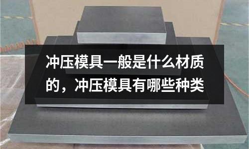 沖壓模具一般是什么材質的,沖壓模具有哪些種類