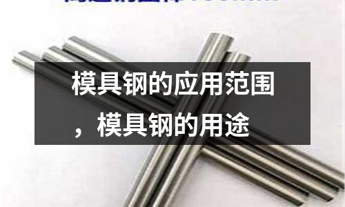 模具鋼的應用范圍，模具鋼的用途