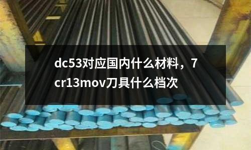 dc53對應國內什么材料，7cr13mov刀具什么檔次