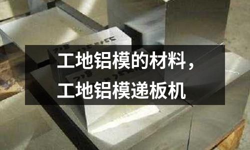 工地鋁模的材料，工地鋁模遞板機