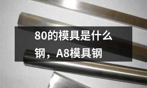 80的模具是什么鋼,A8模具鋼