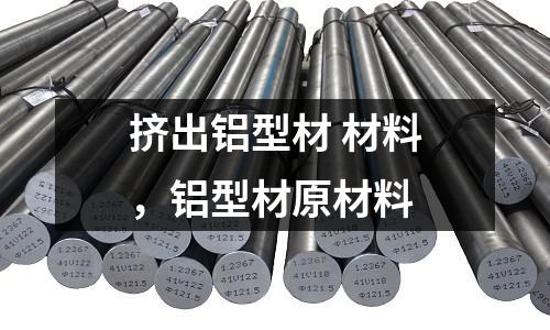 擠出鋁型材 材料,鋁型材原材料