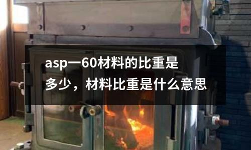 asp一60材料的比重是多少,材料比重是什么意思