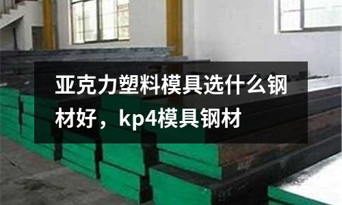 亞克力塑料模具選什么鋼材好，kp4模具鋼材