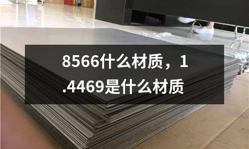 8566什么材質(zhì),1.4469是什么材質(zhì)