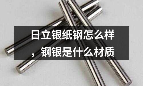 日立銀紙鋼怎么樣,鋼銀是什么材質