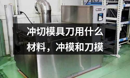 沖切模具刀用什么材料,沖模和刀模