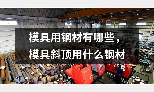 模具用鋼材有哪些,模具斜頂用什么鋼材