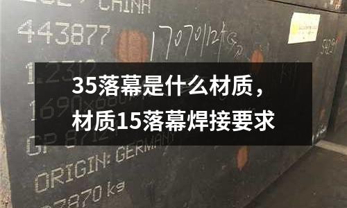 35落幕是什么材質,材質15落幕焊接要求