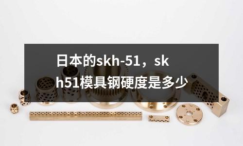 日本的skh-51,skh51模具鋼硬度是多少